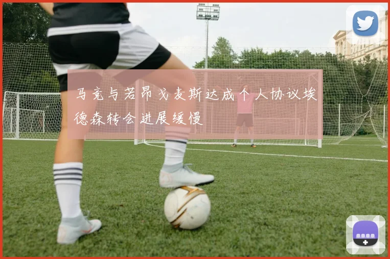 马竞与若昂戈麦斯达成个人协议埃德森转会进展缓慢