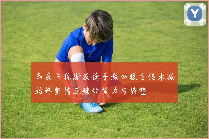乌度卡称谢泼德手感回暖自信未减始终坚持正确的努力与调整