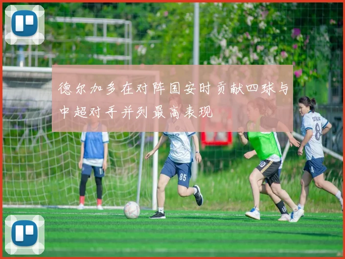 德尔加多在对阵国安时贡献四球与中超对手并列最高表现