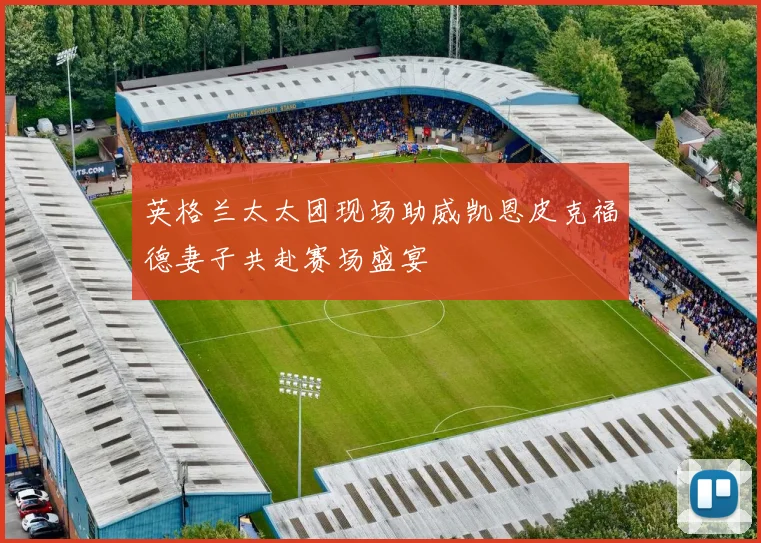 英格兰太太团现场助威凯恩皮克福德妻子共赴赛场盛宴