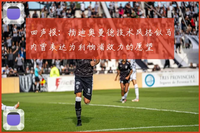 回声报：扬迪奥曼德技术风格似马内曾表达为利物浦效力的愿望