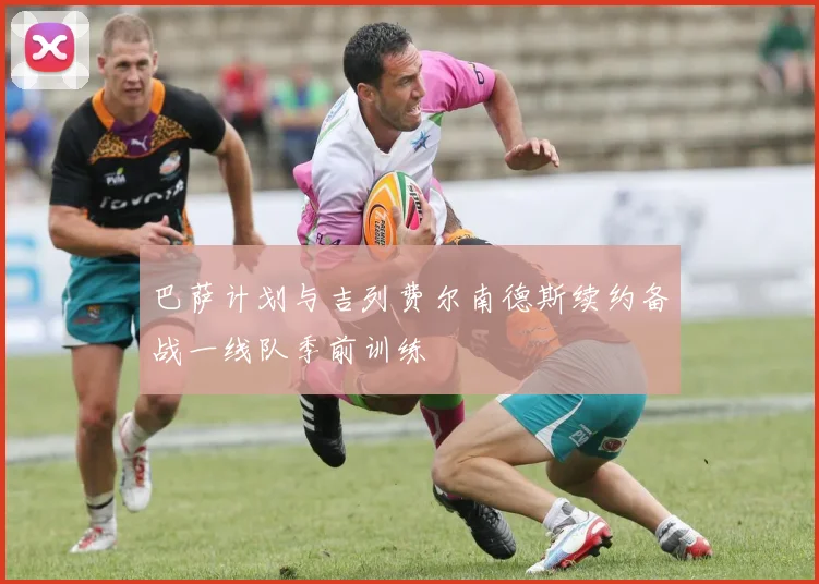 巴萨计划与吉列费尔南德斯续约备战一线队季前训练