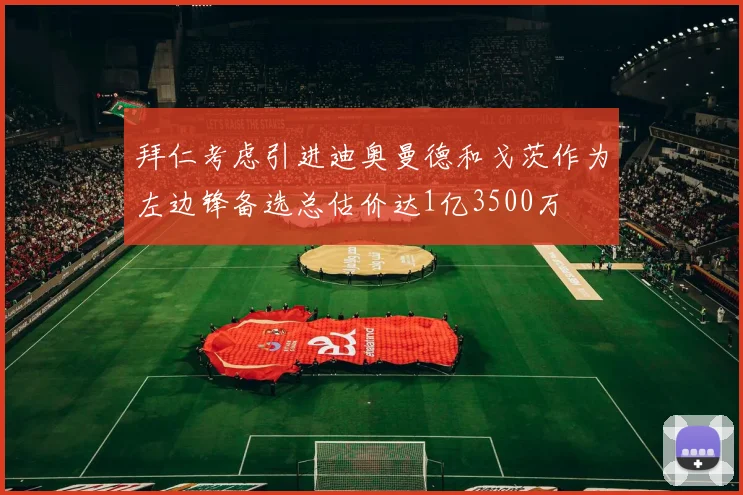 拜仁考虑引进迪奥曼德和戈茨作为左边锋备选总估价达1亿3500万