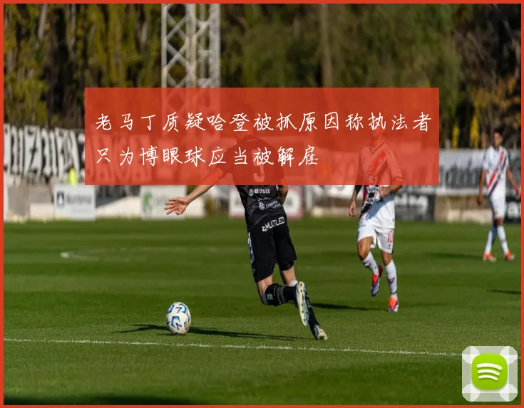 老马丁质疑哈登被抓原因称执法者只为博眼球应当被解雇
