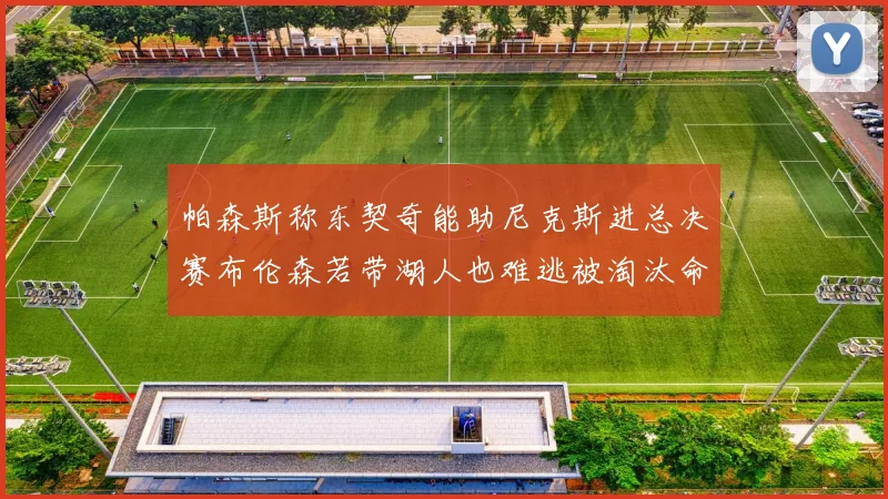 帕森斯称东契奇能助尼克斯进总决赛布伦森若带湖人也难逃被淘汰命运