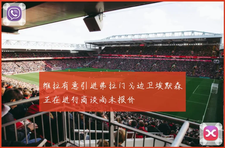 维拉有意引进弗拉门戈边卫埃默森正在进行商谈尚未报价