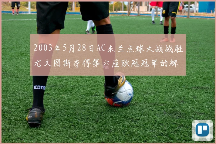 2003年5月28日AC米兰点球大战战胜尤文图斯夺得第六座欧冠冠军的辉煌时刻
