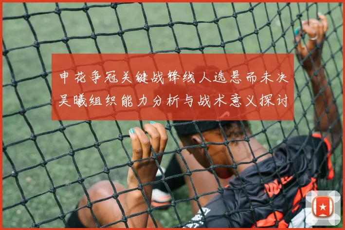 申花争冠关键战锋线人选悬而未决吴曦组织能力分析与战术意义探讨